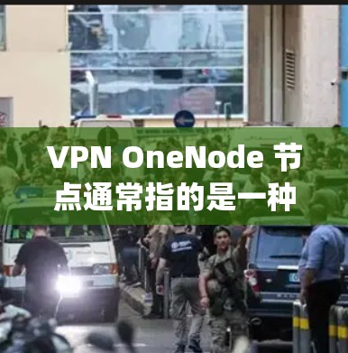 VPN OneNode 节点通常指的是一种特定的VPN协议或设备配置，用于测试或配置VPN网络。测速指的是通过VPN网络测试的连接速度，通常以Mega per Second（MPS）表示