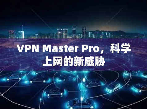 VPN Master Pro，科学上网的新威胁