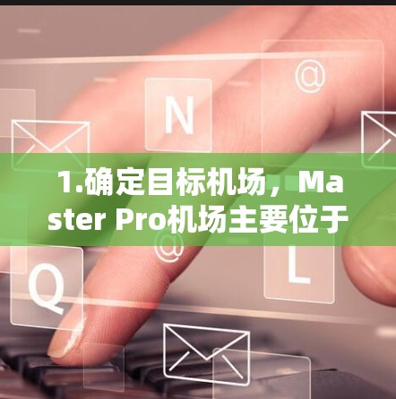 1.确定目标机场，Master Pro机场主要位于美国加利福尼亚州的帕洛阿尔托市（Palo AlcaláCA）因此，从机场入口到目标机场的最短路径通常是前往帕洛阿尔托市