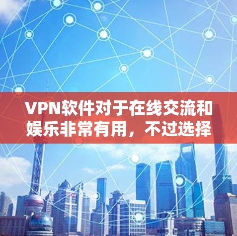 VPN软件对于在线交流和娱乐非常有用，不过选择合适的VPN软件需要谨慎，因为这些软件可能会包含恶意代码或安全风险。以下是推荐的VPN软件和工具，供您参考