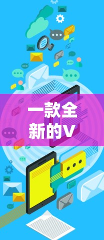 一款全新的VPN客户端版，为数据安全和隐私保护注入新活力
