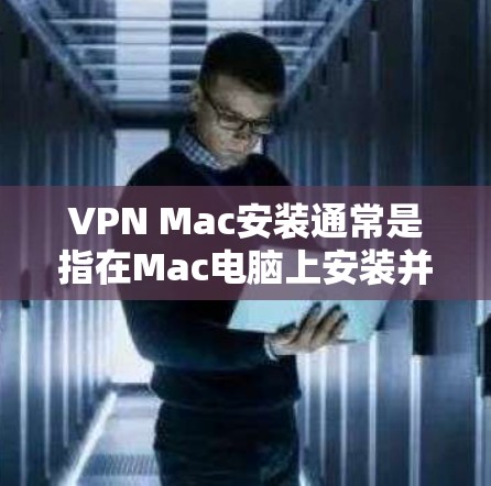 VPN Mac安装通常是指在Mac电脑上安装并使用VPN软件。以下是使用VPN软件在Mac安装的步骤和常见问题的解决方法