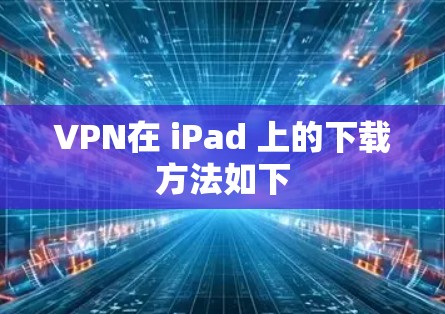VPN在 iPad 上的下载方法如下