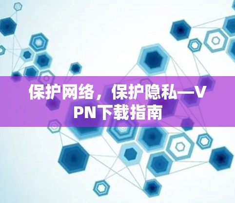 保护网络，保护隐私—VPN下载指南