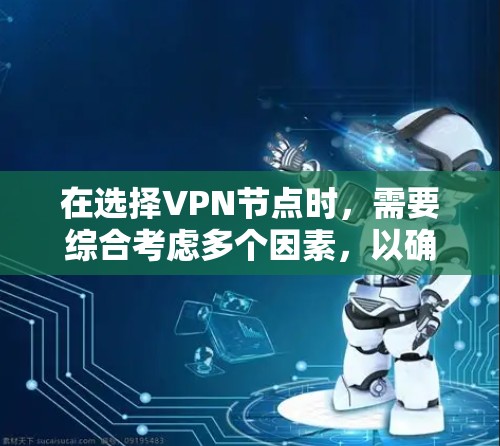 在选择VPN节点时，需要综合考虑多个因素，以确保最佳的网络安全和使用体验。以下是一个结构化的推荐和使用指南