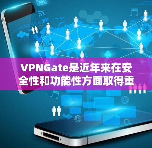 VPNGate是近年来在安全性和功能性方面取得重要进展的一款VPN软件，最近的版本可能更新了部分功能和性能。以下是关于VPNGate的最新版本的详细介绍