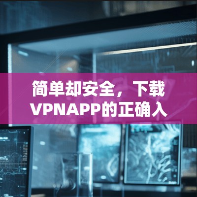 简单却安全，下载VPNAPP的正确入口
