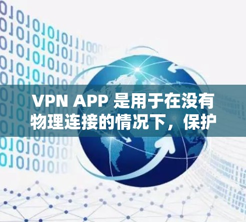 VPN APP 是用于在没有物理连接的情况下，保护用户数据和隐私的网络技术。以下是逐步的VPN APP 整理指南