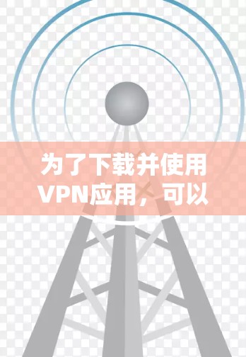 为了下载并使用VPN应用，可以按照以下步骤进行