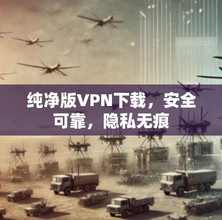 纯净版VPN下载，安全可靠，隐私无痕