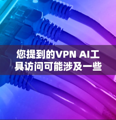 您提到的VPN AI工具访问可能涉及一些技术或软件问题，但需要更详细的信息才能准确回答。以下是一些可能的方面可以探讨