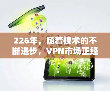 226年，随着技术的不断进步，VPN市场正经历着快速的演变。以下是226年VPN推荐的几种类型，涵盖多种需求，帮助用户找到最适合自己的解决方案