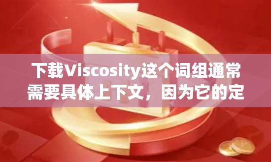 下载Viscosity这个词组通常需要具体上下文，因为它的定义和应用领域不同。以下是一些可能的解释和资源