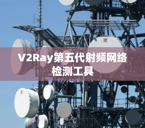 V2Ray第五代射频网络检测工具