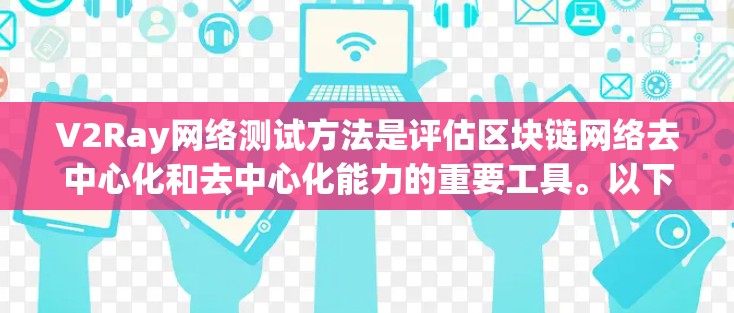 V2Ray网络测试方法是评估区块链网络去中心化和去中心化能力的重要工具。以下是详细的测试方法及其步骤说明
