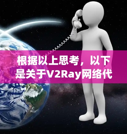 根据以上思考，以下是关于V2Ray网络代理软件的详细分析和选择建议