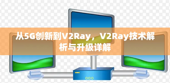 从5G创新到V2Ray，V2Ray技术解析与升级详解