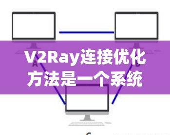 V2Ray连接优化方法是一个系统性的流程，旨在优化V2Ray连接以提高性能和可靠性。以下是一步步的优化方法
