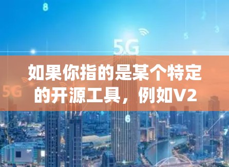 如果你指的是某个特定的开源工具，例如V2Ray是一个用于科学计算或数据分析的平台，那么可能需要了解它的具体功能、适用领域以及社区支持情况。以下是一些可能的解释和扩展方向