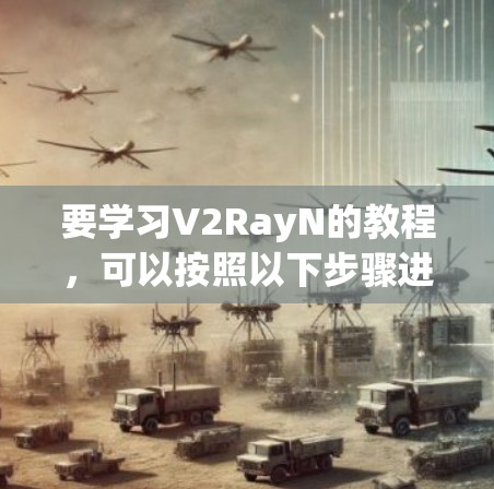 要学习V2RayN的教程，可以按照以下步骤进行