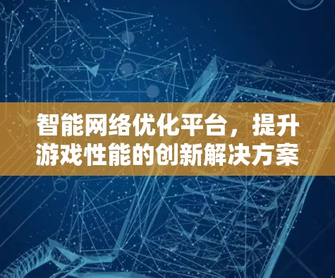 智能网络优化平台，提升游戏性能的创新解决方案