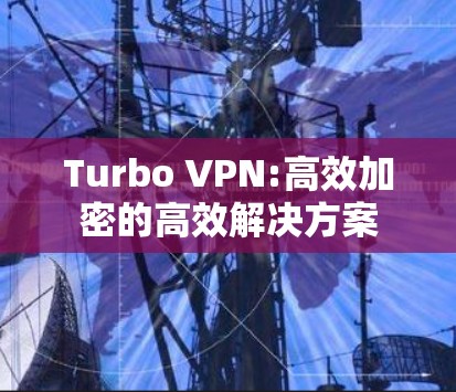 Turbo VPN:高效加密的高效解决方案