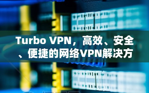 Turbo VPN，高效、安全、便捷的网络VPN解决方案
