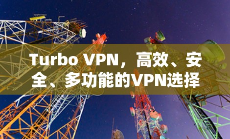 Turbo VPN，高效、安全、多功能的VPN选择