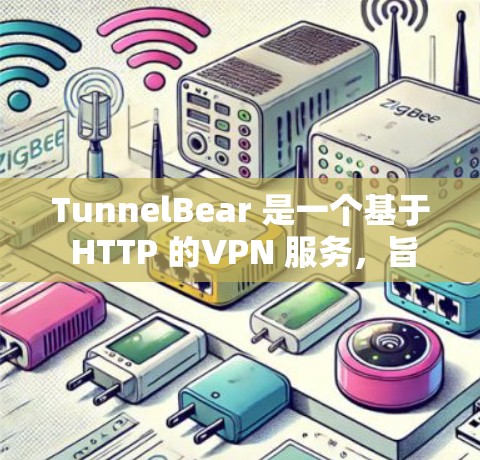 TunnelBear 是一个基于 HTTP 的VPN 服务，旨在为用户提供安全、可靠、高效的网络连接体验。以下是关于 TunnelBear 的详细评测