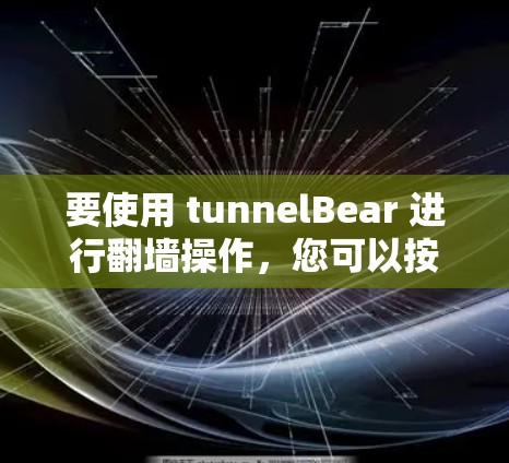 要使用 tunnelBear 进行翻墙操作，您可以按照以下步骤进行