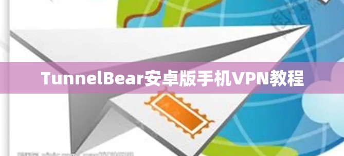 TunnelBear安卓版手机VPN教程