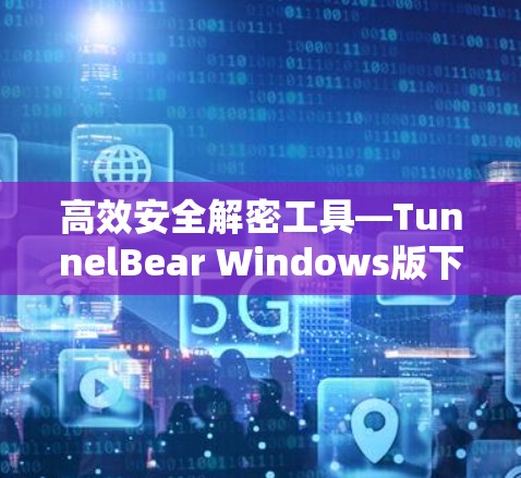 高效安全解密工具—TunnelBear Windows版下载指南