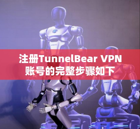 注册TunnelBear VPN账号的完整步骤如下