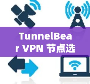 TunnelBear VPN 节点选择｜服务器介绍