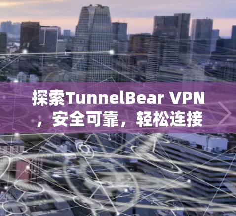 探索TunnelBear VPN，安全可靠，轻松连接