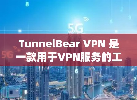 TunnelBear VPN 是一款用于VPN服务的工具，支持 Mac和Windows操作系统。以下是下载并使用TunnelBear VPN的具体步骤