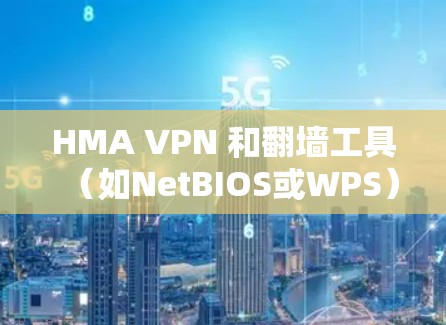 HMA VPN 和翻墙工具（如NetBIOS或WPS）都是用于构建高级网络环境的工具，但它们的功能和用途有所不同。以下是对它们的评测和比较