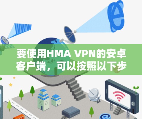要使用HMA VPN的安卓客户端，可以按照以下步骤进行