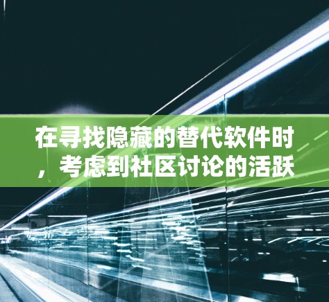 在寻找隐藏的替代软件时，考虑到社区讨论的活跃程度和用户评价，以下是一些热门的梯子推荐，涵盖不同领域
