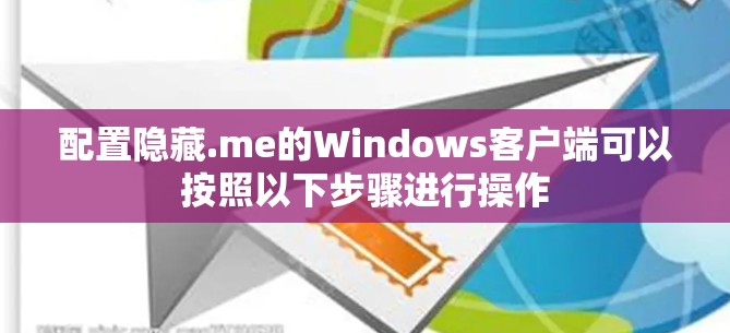 配置隐藏.me的Windows客户端可以按照以下步骤进行操作