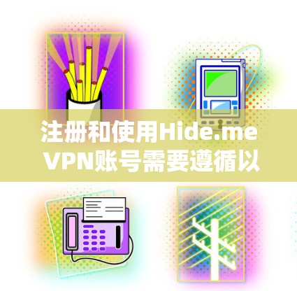 注册和使用Hide.me VPN账号需要遵循以下步骤。以下详细说明每个步骤，并提供相关的注意事项和注意事项，供用户参考
