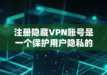 注册隐藏VPN账号是一个保护用户隐私的过程，确保用户不会被追踪到他们的VPN服务器。以下是对注册隐藏VPN账号的详细步骤