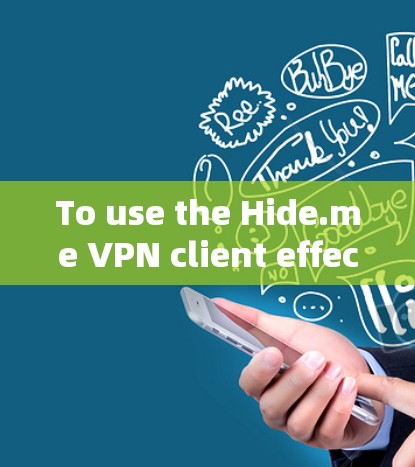 To use the Hide.me VPN client effectively,follow these organized steps: