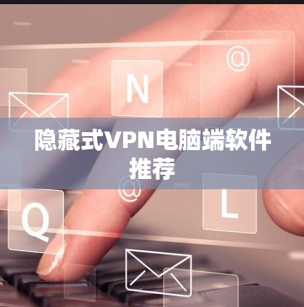 隐藏式VPN电脑端软件推荐