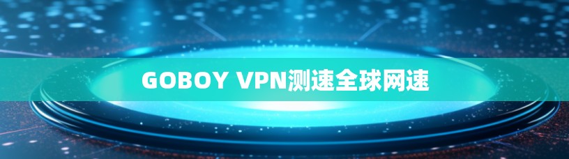 GOBOY VPN测速全球网速