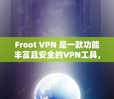 Froot VPN 是一款功能丰富且安全的VPN工具，适合需要可靠连接的用户。以下是使用Froot VPN 的详细体验总结