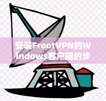 安装FrootVPN的Windows客户端的步骤如下