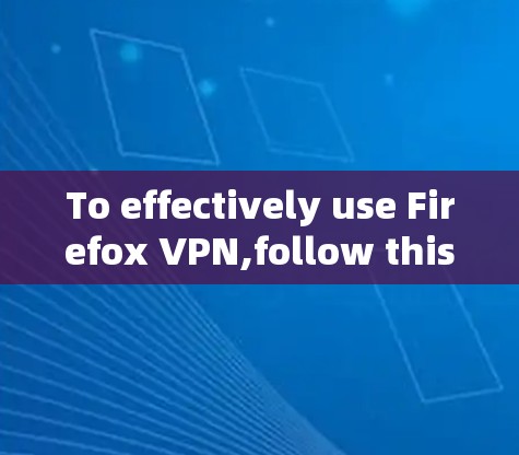 To effectively use Firefox VPN,follow this organized approach based on your thought process: