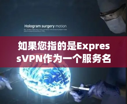 如果您指的是ExpressVPN作为一个服务名称，可能指的是一个基于Expalk的VPN服务，但我不确定Expalk是否还在运营。如果您指的是ExpressVPN作为一个服务名称，可能