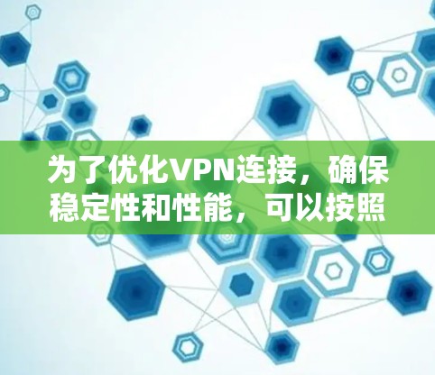 为了优化VPN连接，确保稳定性和性能，可以按照以下步骤进行